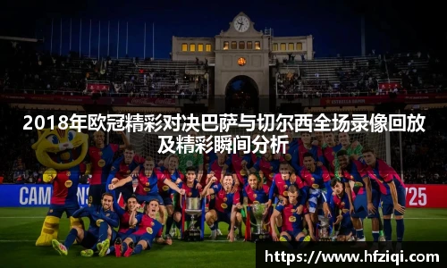 2018年欧冠精彩对决巴萨与切尔西全场录像回放及精彩瞬间分析